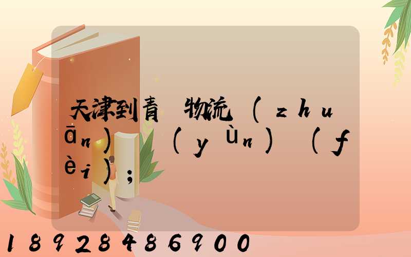 天津到青島物流專(zhuān)線運(yùn)費(fèi)