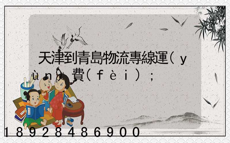 天津到青島物流專線運(yùn)費(fèi)