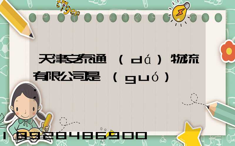 天津安泰通達(dá)物流有限公司是國(guó)啟嗎