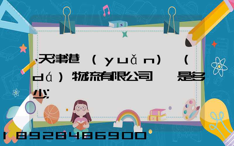 天津港遠(yuǎn)達(dá)物流有限公司電話是多少