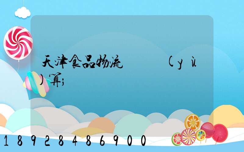 天津食品物流運輸預(yù)算