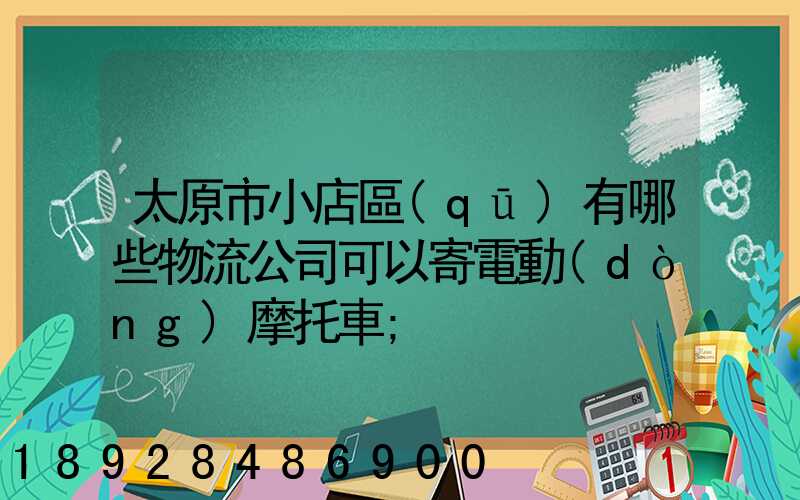 太原市小店區(qū)有哪些物流公司可以寄電動(dòng)摩托車