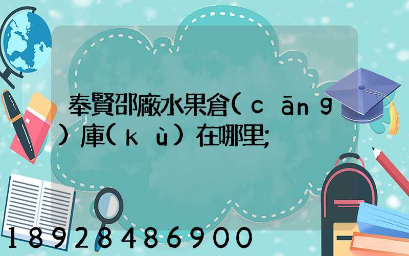 奉賢邵廠水果倉(cāng)庫(kù)在哪里