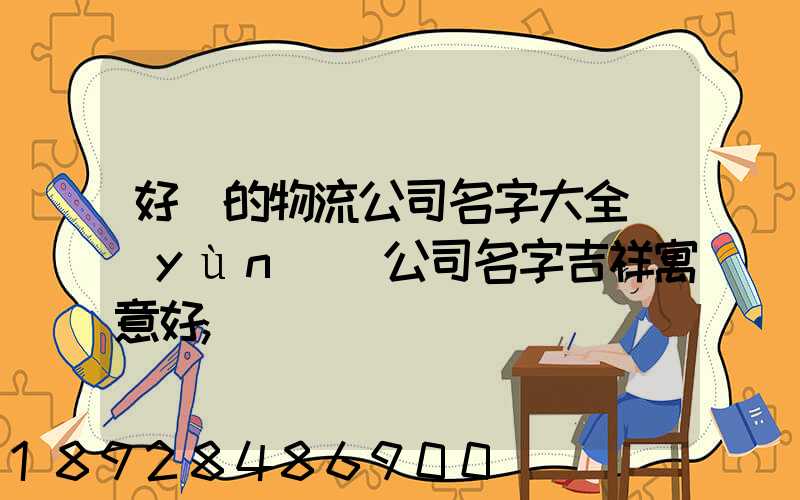 好聽的物流公司名字大全運(yùn)輸公司名字吉祥寓意好