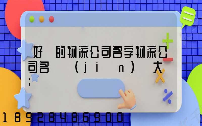 好聽的物流公司名字物流公司名稱簡(jiǎn)單大氣