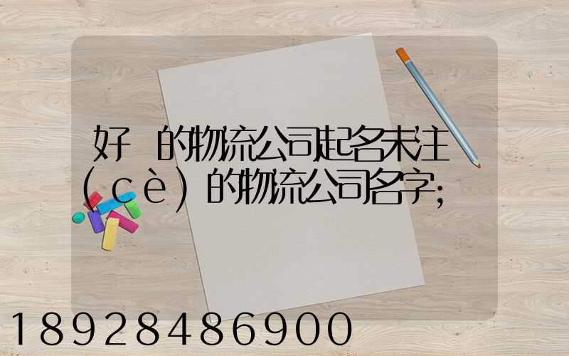 好聽的物流公司起名未注冊(cè)的物流公司名字