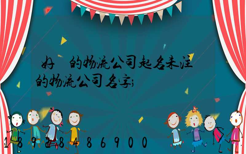 好聽的物流公司起名未注冊的物流公司名字