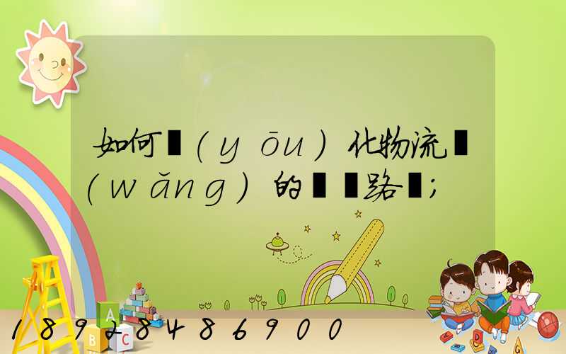 如何優(yōu)化物流網(wǎng)的運輸路線