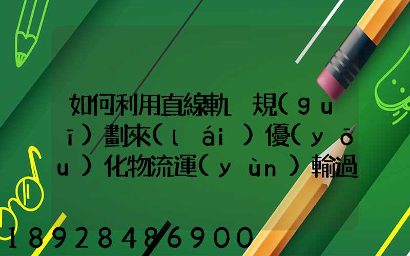 如何利用直線軌跡規(guī)劃來(lái)優(yōu)化物流運(yùn)輸過(guò)程
