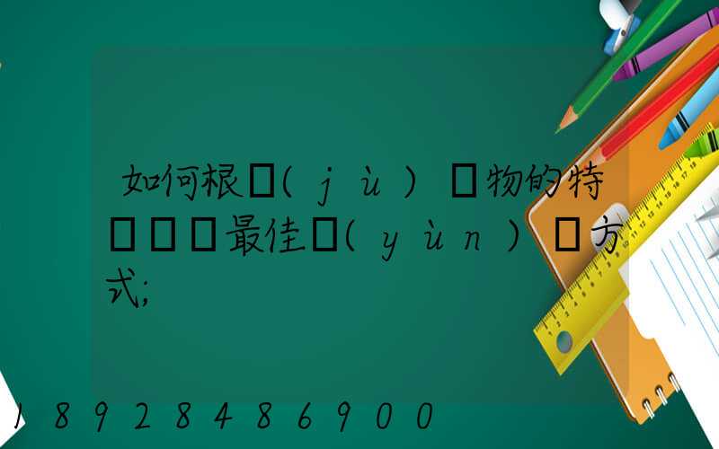 如何根據(jù)貨物的特點選擇最佳運(yùn)輸方式