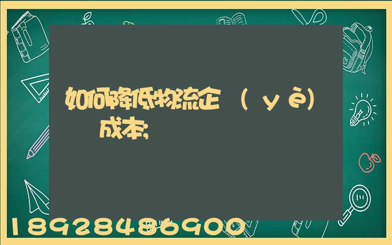 如何降低物流企業(yè)運輸成本