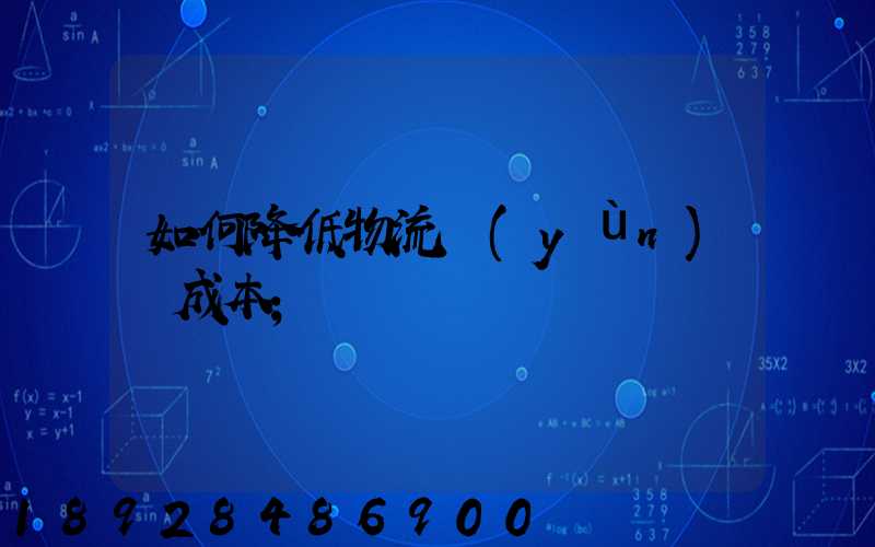 如何降低物流運(yùn)輸成本