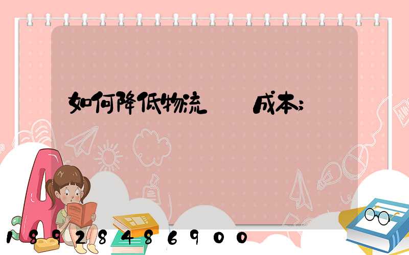 如何降低物流運輸成本