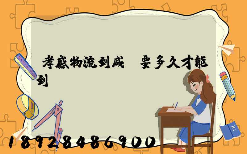 孝感物流到咸寧要多久才能到