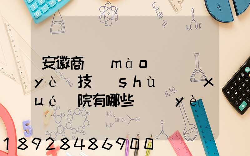 安徽商貿(mào)職業(yè)技術(shù)學(xué)院有哪些專業(yè)快來(lái)看看它有哪些熱門專業(yè)