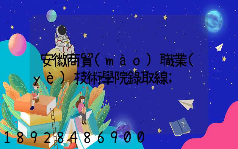 安徽商貿(mào)職業(yè)技術學院錄取線