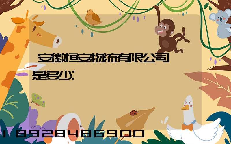 安徽恒安物流有限公司電話是多少