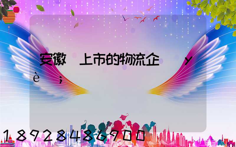 安徽沒上市的物流企業(yè)
