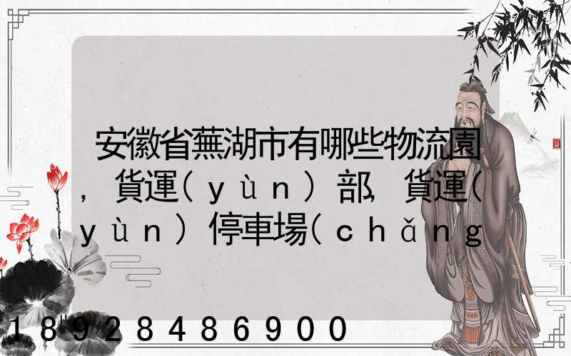 安徽省蕪湖市有哪些物流園,貨運(yùn)部,貨運(yùn)停車場(chǎng),托運(yùn)城,專線貨運(yùn)市場(chǎng)...