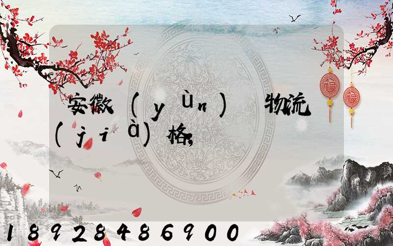 安徽運(yùn)輸物流價(jià)格