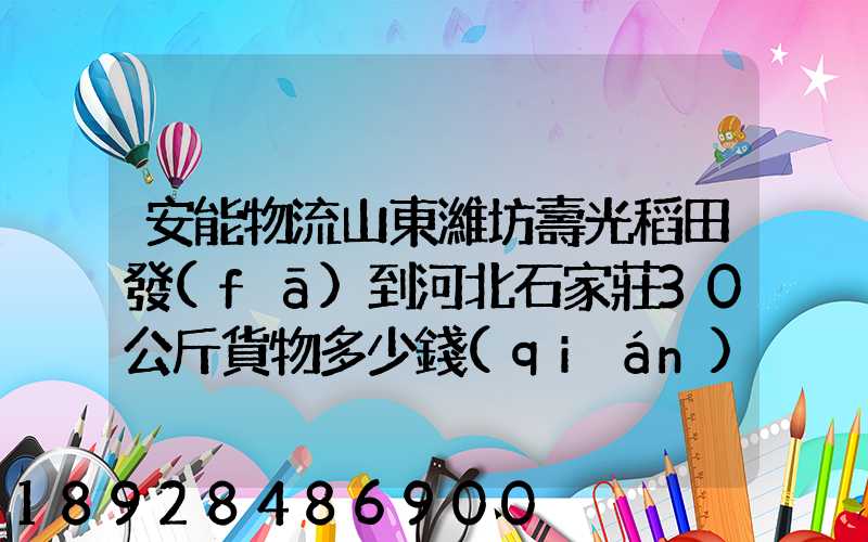 安能物流山東濰坊壽光稻田發(fā)到河北石家莊30公斤貨物多少錢(qián)