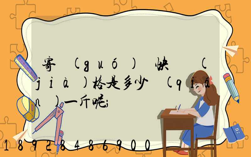 寄國(guó)際快遞價(jià)格是多少錢(qián)一斤呢