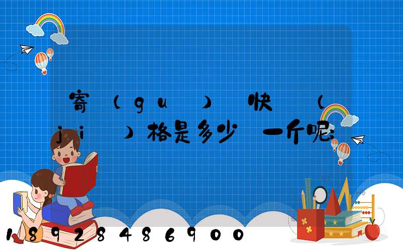 寄國(guó)際快遞價(jià)格是多少錢一斤呢