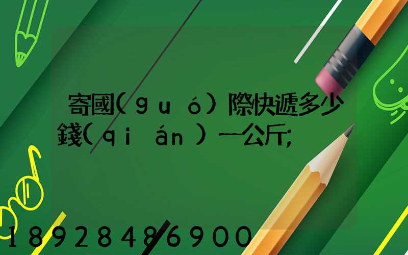 寄國(guó)際快遞多少錢(qián)一公斤