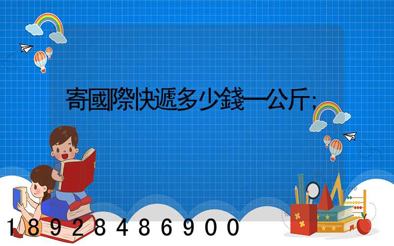 寄國際快遞多少錢一公斤