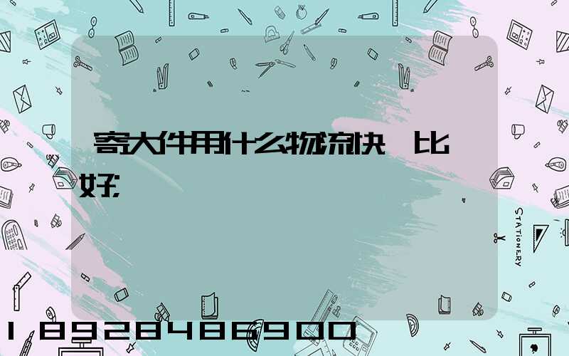 寄大件用什么物流快遞比較好
