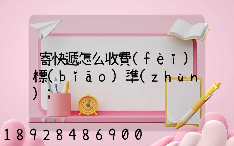 寄快遞怎么收費(fèi)標(biāo)準(zhǔn)