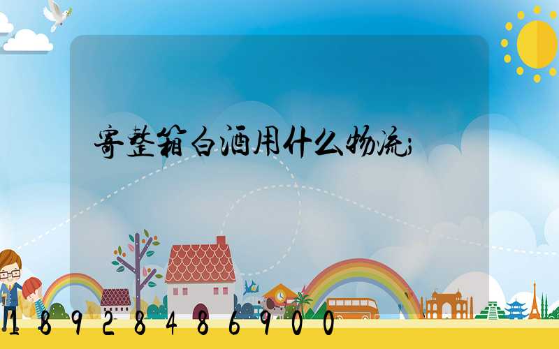 寄整箱白酒用什么物流