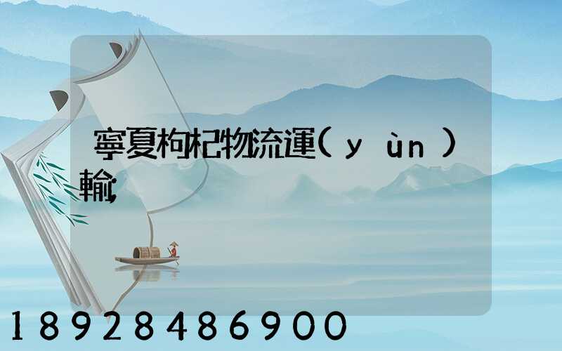 寧夏枸杞物流運(yùn)輸