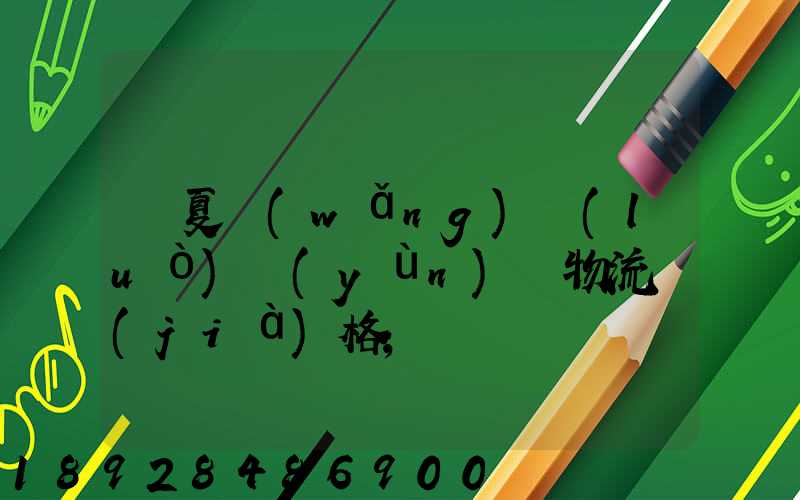 寧夏網(wǎng)絡(luò)運(yùn)輸物流價(jià)格
