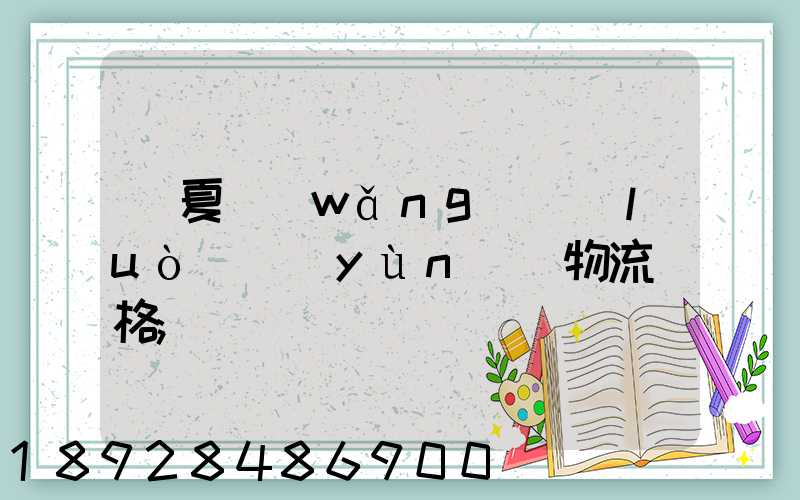 寧夏網(wǎng)絡(luò)運(yùn)輸物流價格