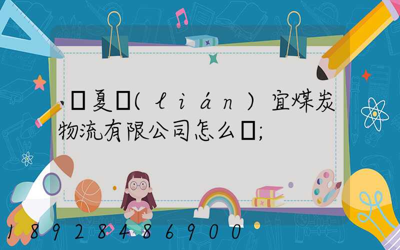寧夏聯(lián)宜煤炭物流有限公司怎么樣
