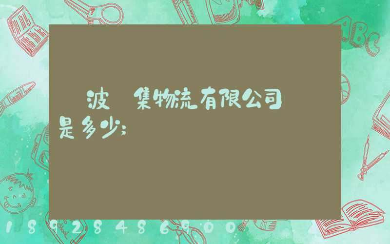 寧波亞集物流有限公司電話是多少