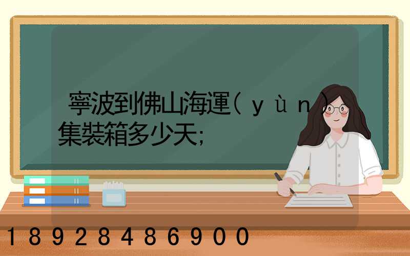 寧波到佛山海運(yùn)集裝箱多少天