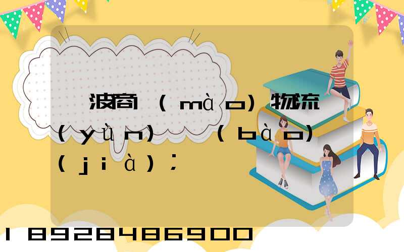 寧波商貿(mào)物流運(yùn)輸報(bào)價(jià)