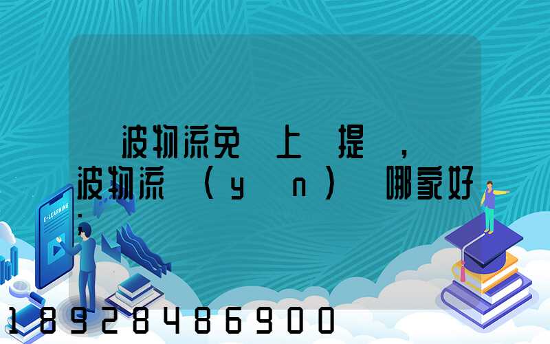 寧波物流免費上門提貨,寧波物流運(yùn)輸哪家好