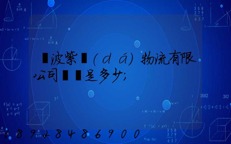 寧波紫達(dá)物流有限公司電話是多少