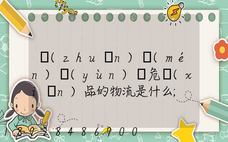專(zhuān)門(mén)運(yùn)輸危險(xiǎn)品的物流是什么