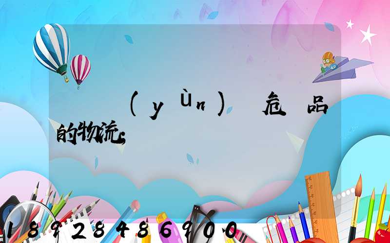 專門運(yùn)輸危險品的物流