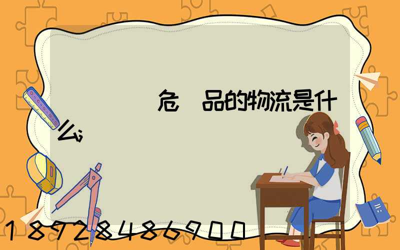專門運輸危險品的物流是什么