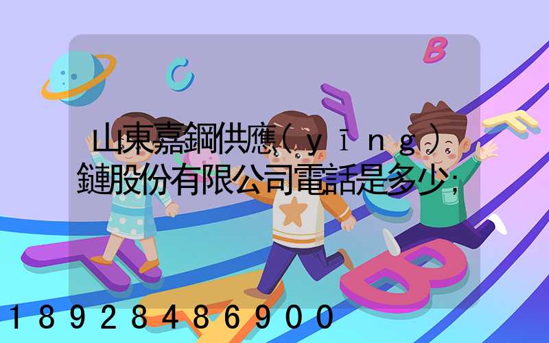 山東嘉鋼供應(yīng)鏈股份有限公司電話是多少