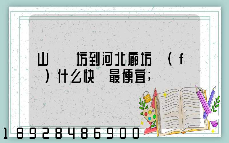 山東濰坊到河北廊坊發(fā)什么快遞最便宜