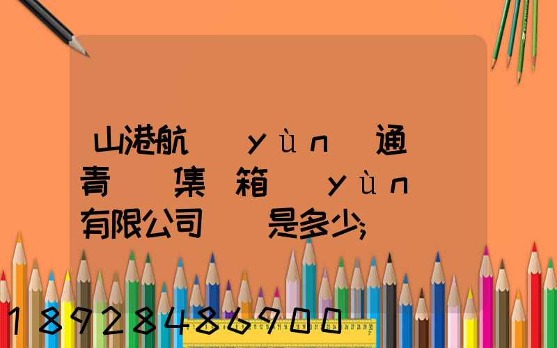山港航運(yùn)通寶(青島)集裝箱運(yùn)輸有限公司電話是多少