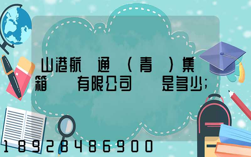 山港航運通寶(青島)集裝箱運輸有限公司電話是多少