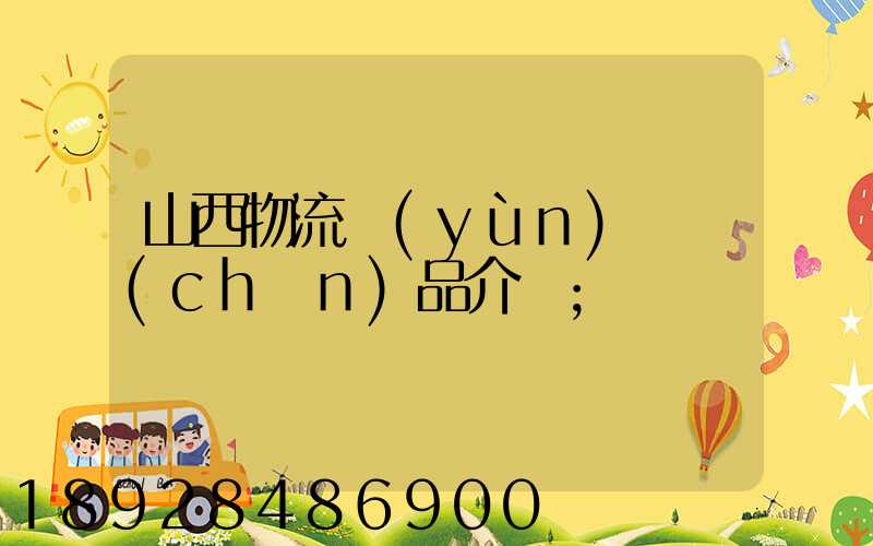 山西物流運(yùn)輸產(chǎn)品介紹
