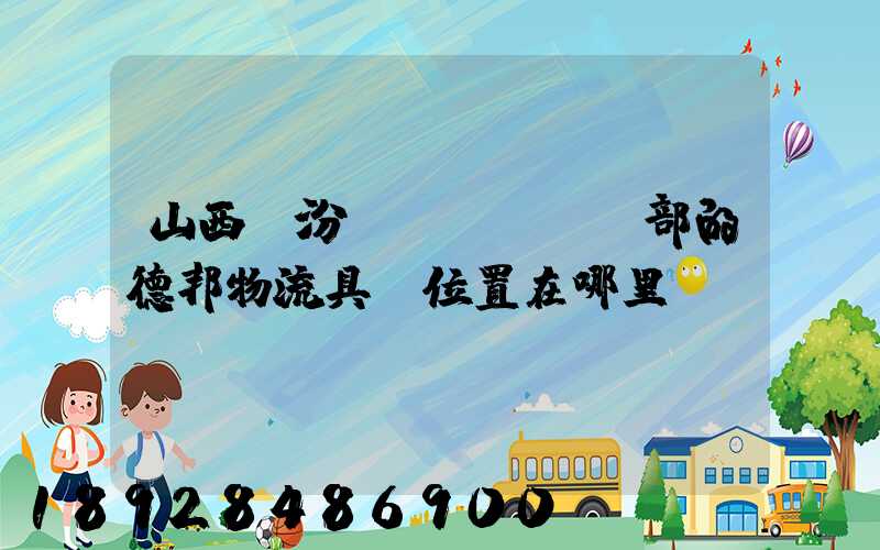 山西臨汾營業(yè)部的德邦物流具體位置在哪里